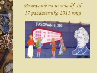 Pasowanie na ucznia kl. Id 17 października 2011 roku