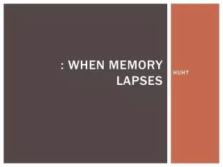 : WHEN MEMORY LAPSES