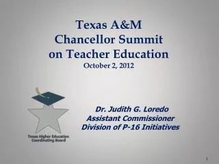 Texas A&amp;M Chancellor Summit on Teacher Education October 2, 2012 Dr. Judith G. Loredo