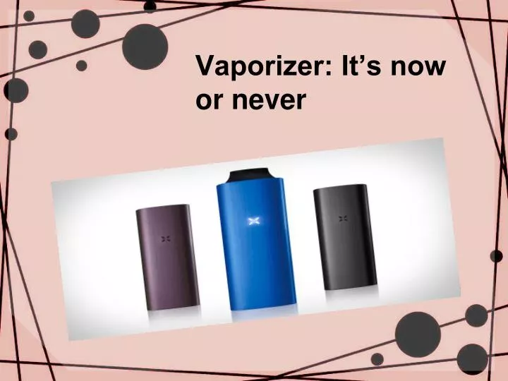 vaporizer it s now or never