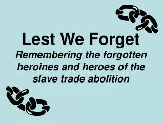 Lest We Forget Remembering the forgotten heroines and heroes of the slave trade abolition