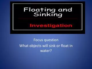 Focus question What objects will sink or float in water?