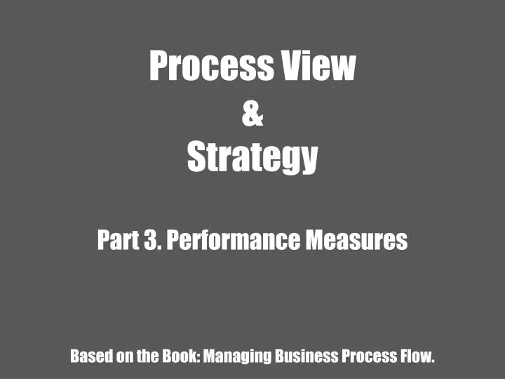process view strategy part 3 performance measures based on the book managing business process flow
