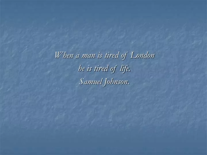 when a man is tired of london he is tired of life samuel johnson