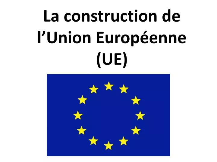 la construction de l union europ enne ue