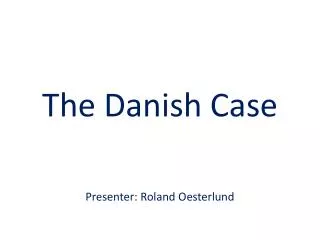 The Danish Case Presenter: Roland Oesterlund