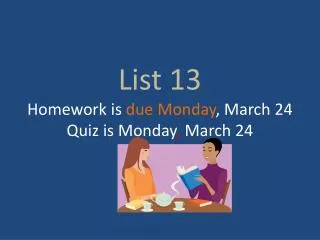 List 13 Homework is due Monday , March 24 Quiz is Monday , March 24