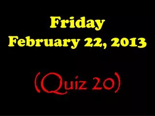 Friday February 22, 2013