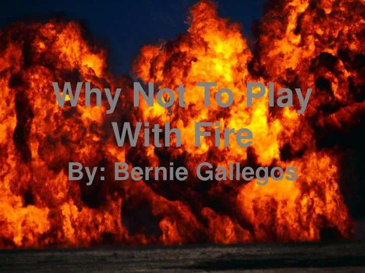 why not to play with fire