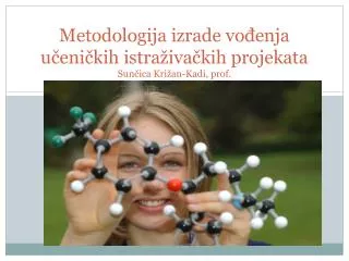 Metodologija izrade vođenja učeničkih istraživačkih projekata Sunčica Križan-Kadi, prof.