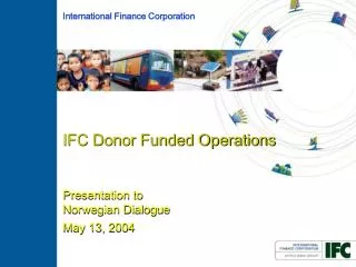 IFC Donor Funded Operations Presentation to Norwegian Dialogue May 13, 2004