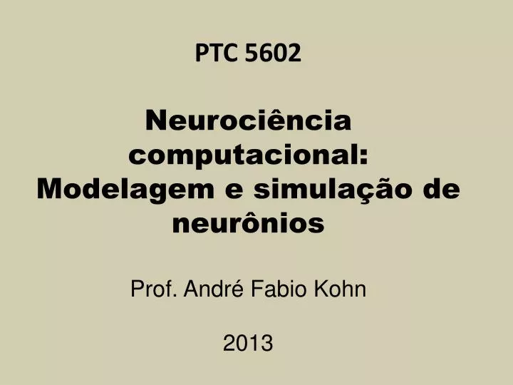 ptc 5602 neuroci ncia computacional modelagem e simula o de neur nios prof andr fabio kohn 2013
