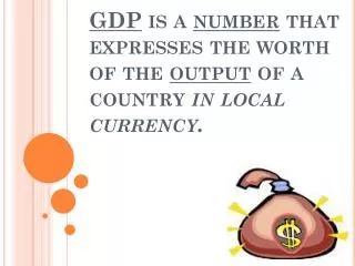 GDP is a number that expresses the worth of the output of a country in local currency.