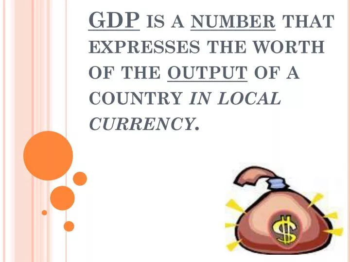gdp is a number that expresses the worth of the output of a country in local currency