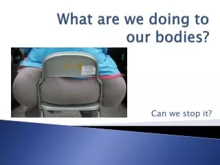what are we doing to our bodies