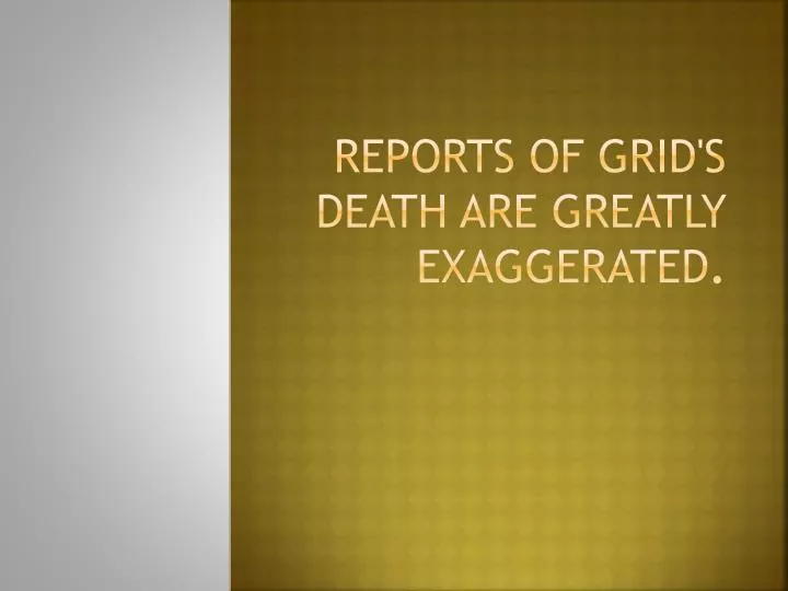 reports of grid s death are greatly exaggerated