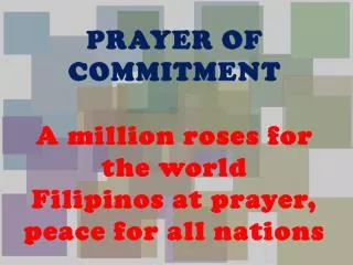 PRAYER OF COMMITMENT A million roses for the world Filipinos at prayer, peace for all nations
