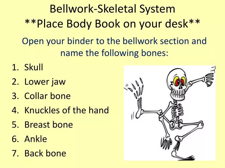 bellwork skeletal system place body book on your desk