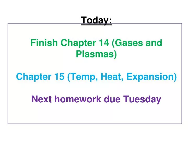 today finish chapter 14 gases and plasmas chapter 15 temp heat expansion next homework due tuesday