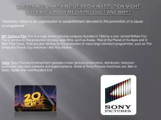 Question 3; what kind of media institution might distribute your media product and why?