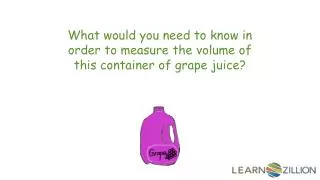 What would you need to know in order to measure the volume of this container of grape juice?