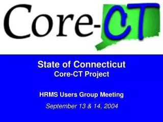 State of Connecticut Core-CT Project HRMS Users Group Meeting September 13 &amp; 14, 2004