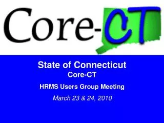 State of Connecticut Core-CT HRMS Users Group Meeting March 23 &amp; 24, 2010