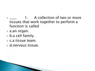 ____	1.	A collection of two or more tissues that work together to perform a function is called