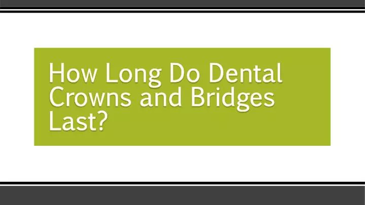 how long do dental crowns and bridges last