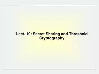 Lect. 19: Secret Sharing and Threshold Cryptography