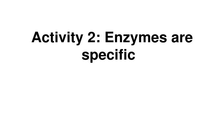 activity 2 enzymes are specific