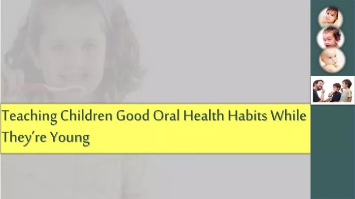 teaching children good oral health habits while they re young