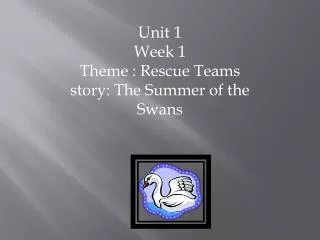 Unit 1 Week 1 Theme : Rescue Teams story: The Summer of the Swans