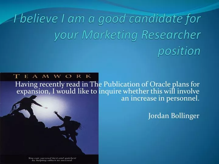 i believe i am a good candidate for your marketing researcher position