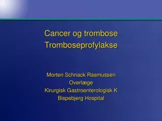 Cancer og trombose Tromboseprofylakse Morten Schnack Rasmussen Overlæge