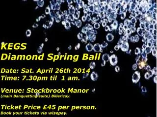 KEGS Diamond Spring Ball Date: Sat. April 26th 2014 Time: 7.30pm til 1 am.