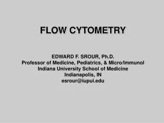 FLOW CYTOMETRY EDWARD F. SROUR, Ph.D. Professor of Medicine, Pediatrics, &amp; Micro/Immunol