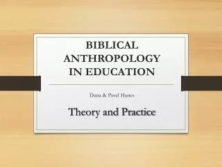 BIBLICAL ANTHROPOLOGY IN EDUCATION Dana &amp; Pavel Hanes