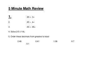 5 Minute Math Review 1. 		.65 + .3= 2. 		.65 + .4= 3. 		.65 + .05= 4. Solve 2/5 x 1/6=