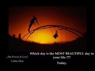 Which day is the MOST BEAUTIFUL day in your life ??? Today .