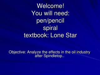 Welcome! You will need: pen/pencil spiral textbook: Lone Star