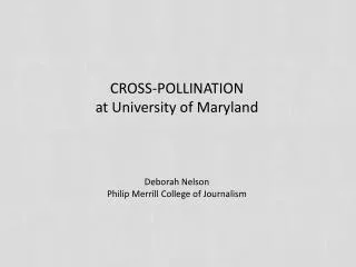 CROSS-POLLINATION at University of Maryland Deborah Nelson Philip Merrill College of Journalism