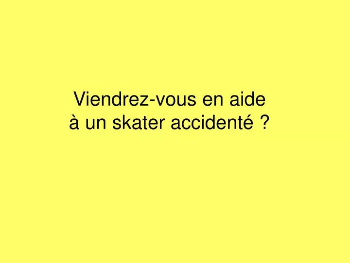 viendrez vous en aide un skater accident