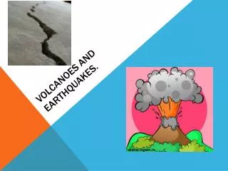 Volcanoes and Earthquakes.