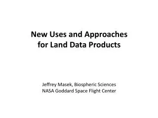 New Uses and Approaches for Land Data Products Jeffrey Masek, Biospheric Sciences