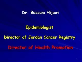 Dr. Bassam Hijawi Epidemiologist Director of Jordan Cancer Registry Director of Health Promotion