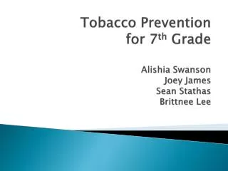 Tobacco Prevention for 7 th Grade Alishia Swanson Joey James Sean Stathas Brittnee Lee