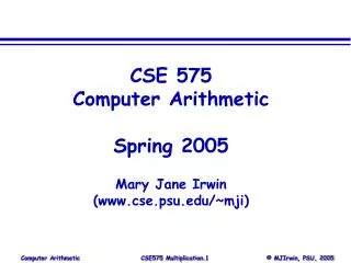 CSE 575 Computer Arithmetic Spring 2005 Mary Jane Irwin (cse.psu/~mji)