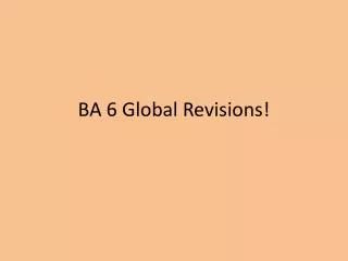 BA 6 Global Revisions!