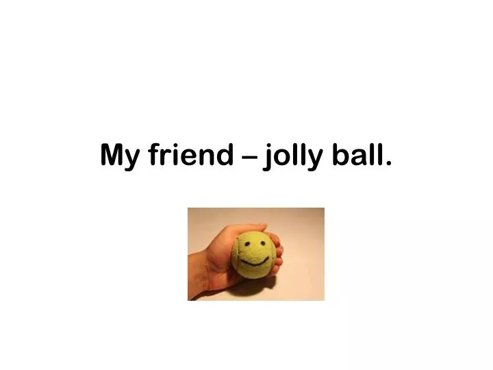 my friend jolly ball